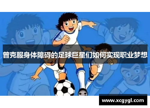 曾克服身体障碍的足球巨星们如何实现职业梦想