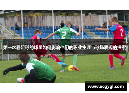 第一次看足球的球星如何影响他们的职业生涯与球场表现的探索
