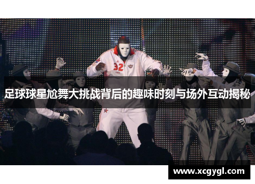 足球球星尬舞大挑战背后的趣味时刻与场外互动揭秘