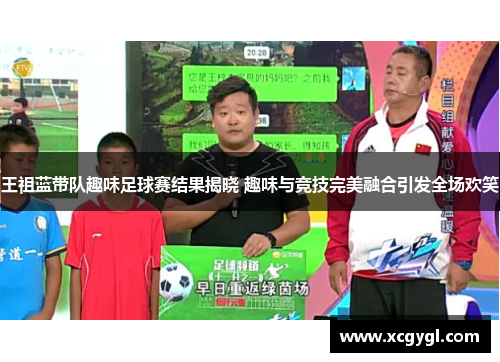 王祖蓝带队趣味足球赛结果揭晓 趣味与竞技完美融合引发全场欢笑